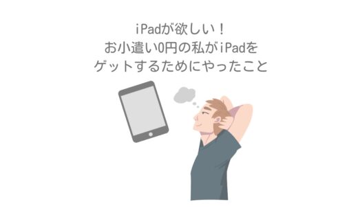 iPadが欲しい！お小遣い0円の私がiPadをゲットするためにやったこと