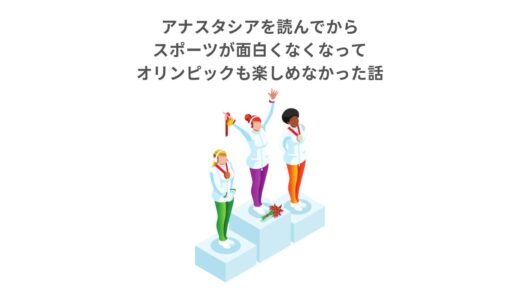 アナスタシアを読んでからスポーツが面白くなくなってオリンピックも楽しめなかった話