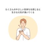 たくさんのやさしい気持ちを感じると生きる元気が湧いてくる