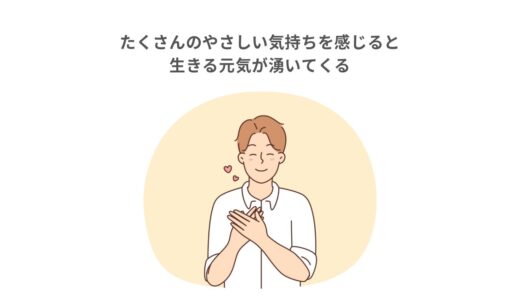 たくさんのやさしい気持ちを感じると生きる元気が湧いてくる