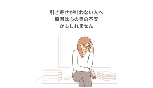 引き寄せが叶わない人へ:原因は心の奥の不安かもしれません