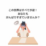 この世界はすべてが逆！あなたもがんばりすぎていませんか？