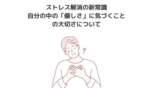 ストレス解消の新常識｜自分の中の「優しさ」に気づくことの大切さについて