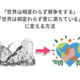 「世界は相変わらず戦争をする」「世界は相変わらず愛に満ちている」に変える方法
